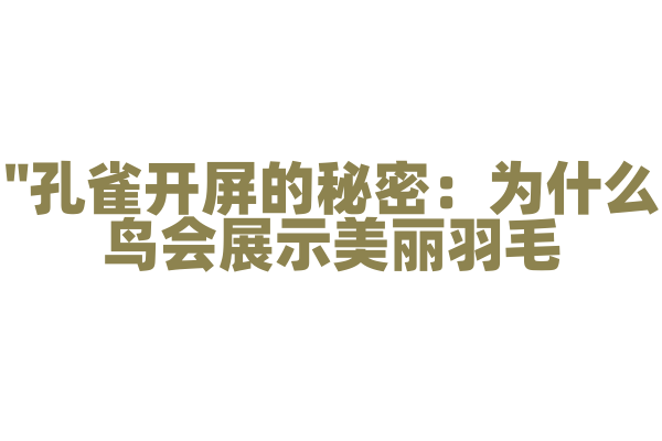 "孔雀开屏的秘密：为什么鸟会展示美丽羽毛？"
